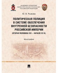 Политическая полиция в системе обеспечения внутренней безопасности Российской империи вторая половина XIX начало XX в.. Монография.-М.:Проспект,20