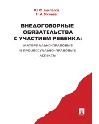 Внедоговорные обязательства с участием ребенка. Материально-правовые и процессуально-правовые аспекты. Монография.-М.:Проспект,2024. 23854