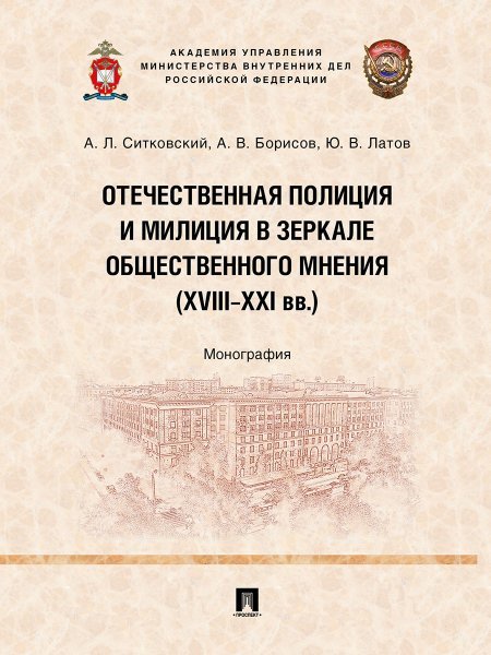 Отечественная полиция и милиция в зеркале общественного мнения XVIIIXXI вв.. Монография.-М.:Проспект,2024.