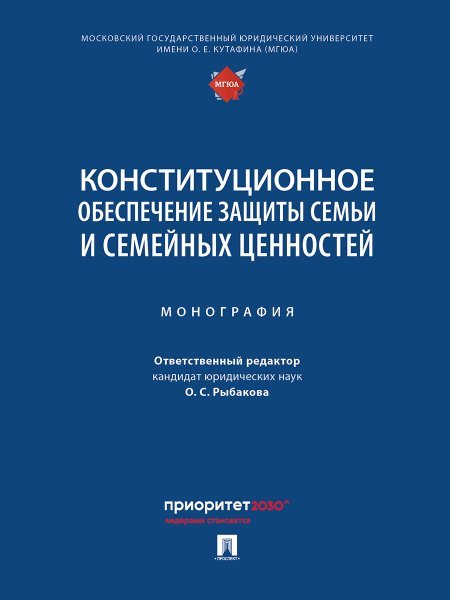 Конституционное обеспечение защиты семьи и семейных ценностей. Монография.-М.:Проспект,2025.