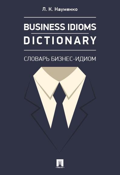 Обложка книги «Business Idioms Dictionary: словарь бизнес-идиом.-М.:Проспект,2026. 247139» — Науменко Л. К., ISBN 9785392462995