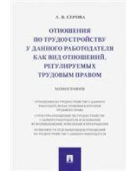 Отношения по трудоустройству у данного работодателя как вид отношений, регулируемых трудовым правом.Монография.-М.:Проспект,2021. 236872