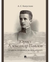 Юрист Александр Павлов. Правнук Пушкина во Владимире.-М.:Проспект,2025. 248987