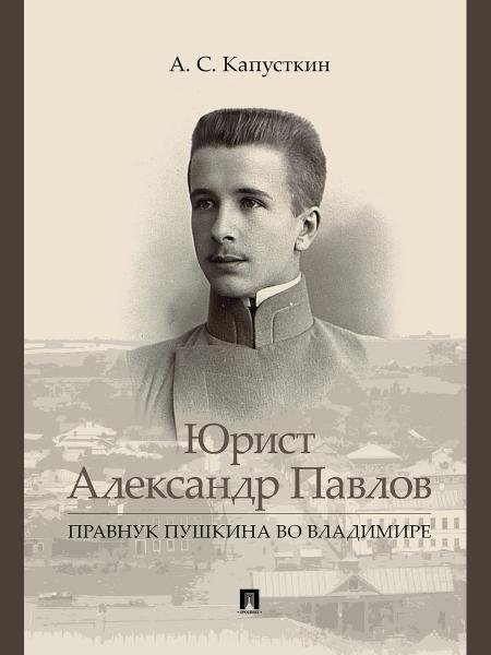 Юрист Александр Павлов. Правнук Пушкина во Владимире.-М.:Проспект,2025. 248987