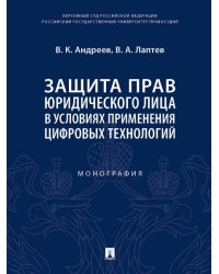 Защита прав юридического лица в условиях применения цифровых технологий. Монография.-М.:Проспект,2024. 242866