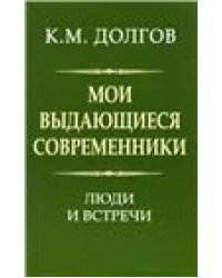 Долгов К.М. Мои выдающиеся современники: люди и встречи. 2021
