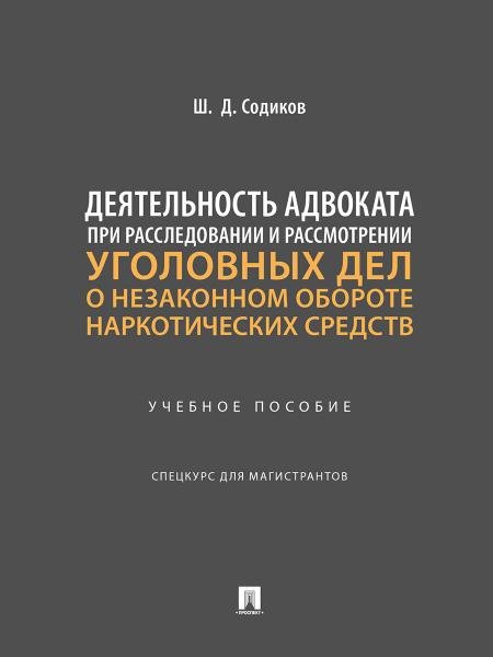 Деятельность адвоката при расследовании и рассмотрении уголовных дел о незаконном обороте наркотических средств. Уч. пос. Спецкурс для магистрантов.-М