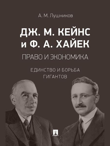 Дж. М. Кейнс и Ф. А. Хайек: право и экономика. Единство и борьба гигантов. Монография.-М.:Проспект,2026. 249066