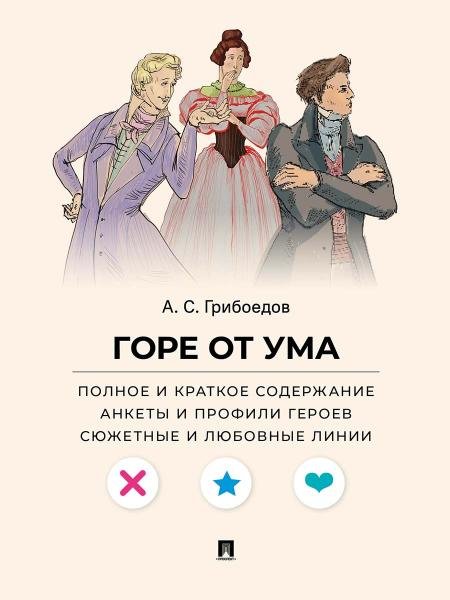 Обложка книги «Горе от ума. Полное и краткое содержание. Анкеты и профили героев. Сюжетные и любовные линии.-М.:Проспект,2027. Серия «Все женихи и невесты, злодеи,» — Грибоедов А.С., худож. Валерия Сен текст Демьяненко В.В., ISBN 9785392464975
