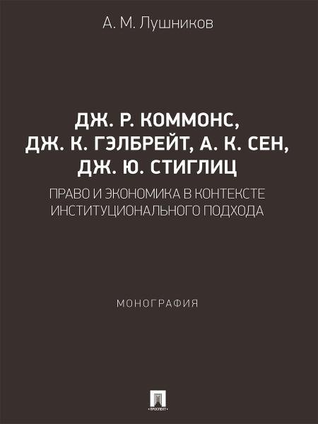 Дж. Р. Коммонс, Дж. К. Гэлбрейт, А. К. Сен, Дж. Ю. Стиглиц: право и экономика в контексте институционального подхода. Монография.-М.:Проспект,2026.