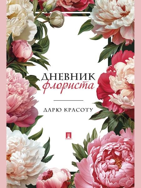 Обложка книги «Дневник флориста. Дарю красоту.-М.:Проспект.», ISBN 9785392464241