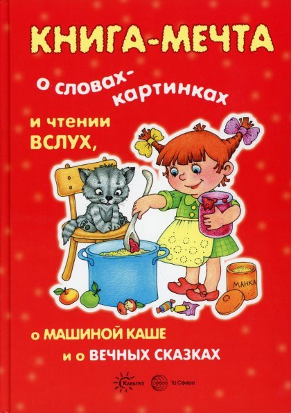 Обложка книги «Книги, о которых мечтают все. Книга-мечта о словах-картинках и чтении вслух, о Машиной каше и о вечных сказках для детей 3-7 лет», ISBN 9785994915448