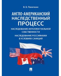 Англо-американский наследственный процесс. Наследование интеллектуальной собственности. Наследование россиянами в условиях санкций. Монография.-М.:Про