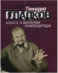 Геннадий Гладков: Книга о веселом композиторе