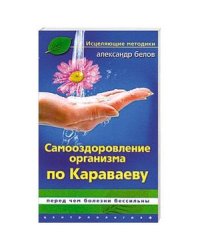 Самооздоровление организма по Караваеву. Перед чем болезни бессильны