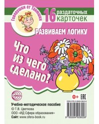 Говорушки от Танюшки. Что из чего сделано Развиваем логику .16 раздаточных карточек с текстом 63х87 мм