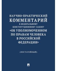 Научно-практический комментарий к Федеральному конституционному закону «Об Уполномоченном по правам человека в Российской Федерации» постатейный.-М.