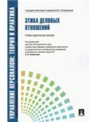 Управление персоналом.Теория и практика.Этика деловых отношений.Уч.-практ.пос.-М.:Блок-Принт,2022..Рек. СУМО 240354