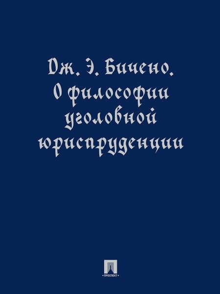 Обложка книги «О философии уголовной юриспруденции. Монография.-М.:Проспект,2026.» — Бичено Дж.Э., науч. ред., сост., авт. вступ. ст. и биогр. оч. Бочкарёв С.А., ISBN 9785392422951
