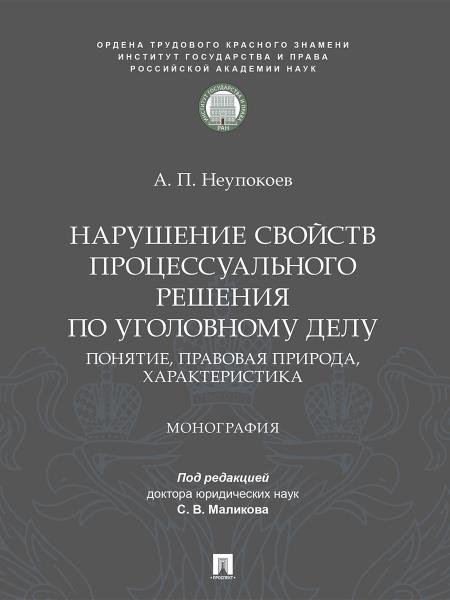 Нарушение свойств процессуального решения по уголовному делу. Понятие, правовая природа, характеристика. Монография.-М.:ПроспектИГП РАН,2026.