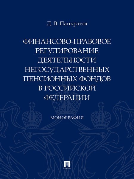 Финансово-правовое регулирование деятельности негосударственных пенсионных фондов в РФ. Монография.-М.:Проспект,2024