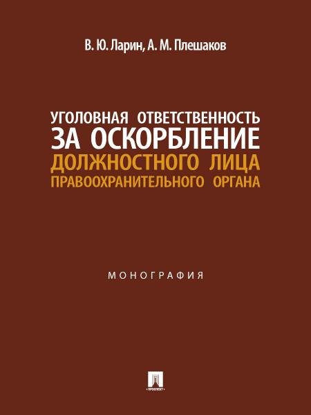 Обложка книги «Уголовная ответственность за оскорбление должностного лица правоохранительного органа. Монография.-М.:Проспект,2026.» — Ларин В.Ю., Плешаков А.М., ISBN 9785392461752