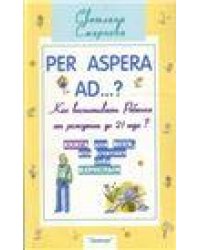 Per aspera ad ...: как воспитывать ребенка от рождения до 21 года 2-е изд.