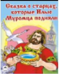 Сказка о старцах, которые Илью Муромца подняли Сказки 12-16 стр.