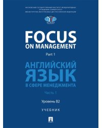 Focus on Management. Part 1. Английский язык в сфере менеджмента. Уч. В 2 ч. Ч. 1. Уровень B2.-М.:Блок-Принт,2026.