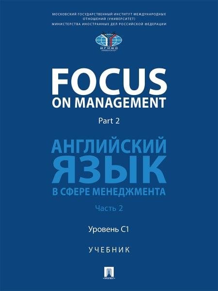 Focus on Management. Part 2. Английский язык в сфере менеджмента. Уч. В 2 ч. Ч.2: Уровень C1.-М.:Блок-Принт,2026.