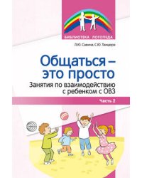 Общаться это просто. Занятия по взаимодействию с ребенком с ОВЗ: Учеб.-метод. пособие. Ч. 2