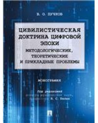 Цивилистическая доктрина цифровой эпохи: методологические, теоретические и прикладные проблемы.Монография.-М.:Проспект,2023. 238085