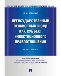 Негосударственный пенсионный фонд как субъект инвестиционного правоотношения. Монография.-М.:Проспект,2024. 241038