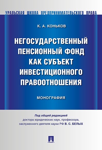 Негосударственный пенсионный фонд как субъект инвестиционного правоотношения. Монография.-М.:Проспект,2024. 241038
