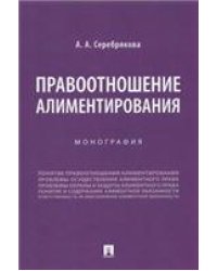 Правоотношение алиментирования.Монография.-М.:Проспект,2023. 239909