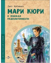 Мари Кюри. В поисках радиоактивности