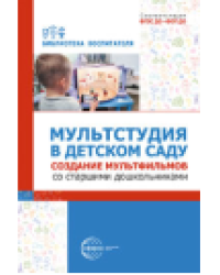 Мультстудия в детском саду. Создание мультфильмов со старшими дошкольниками Осьминина Е.Г., Козлова Т.М., Скворцова О.В., Селеткова Н.Р.