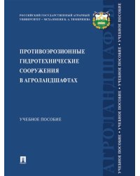 Противоэрозионные гидротехнические сооружения в агроландшафтах. Уч. пос.-М.:Проспект,2024.