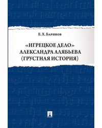 Игрецкое дело Александра Алябьева грустная история.-М.:Проспект,2024. 244582