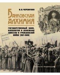 Банковская алхимия: Государственный Банк, идеология и денежная эмиссия в Гражданской войне 19171920