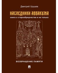 Наследники Аввакума. Книга о старообрядчестве и не только. Возвращение памяти.-М.:Проспект,2026.