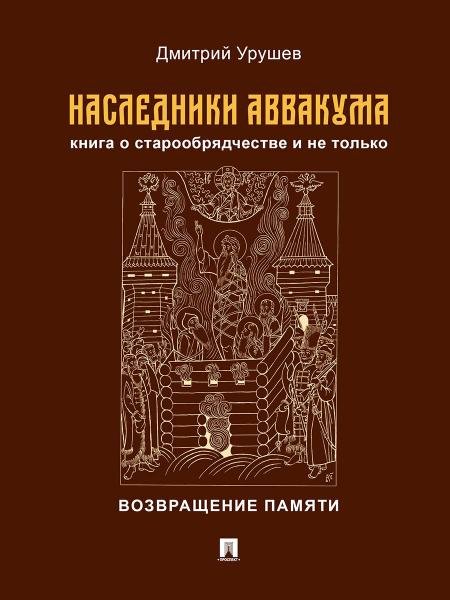 Наследники Аввакума. Книга о старообрядчестве и не только. Возвращение памяти.-М.:Проспект,2026. Наследники Аввакума. Книга о старообрядчестве и не только. Возвращение памяти.-М.:Проспект,2026.