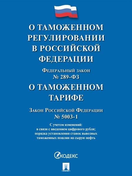 Обложка книги «О таможенном регулировании в РФ о внесении изменений в отдельные законодательные акты РФ 289-ФЗ., О таможенном тарифе 5003-1.-М.:Изд-во Проспект,2», ISBN 9785798602698