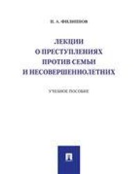 Лекции о преступлениях против семьи и несовершеннолетних.Уч. пос.-М.:Проспект,2023. 239983