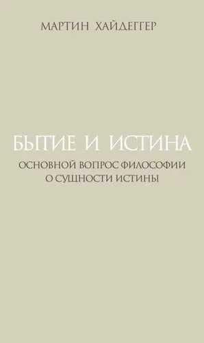 Бытие и истина: Основной вопрос философии О сущности истины пер. с нем. примеч. и послесл. А. П. Шурбелёва.