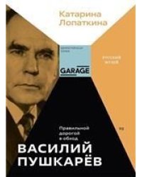 Катарина Лопаткина «Василий Пушкарёв. Правильной дорогой в обход»