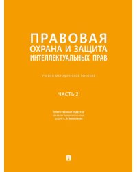 Правовая охрана и защита интеллектуальных прав. Учебно-методич. пос. В 2 ч.Ч. 2.-М.:Проспект,2025.