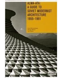 Alma-Ata: A Guide to Soviet Modernist Architecture. 1955-1991 англ.язык