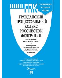 Гражданский процессуальный кодекс РФ ГПК РФ по сост. на 29.04.2026 с таблицей изменений и с путеводителем по судебной практике.-М.:Изд-во Проспект,2