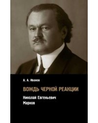Вождь черной реакции: Николай Евгеньевич Марков